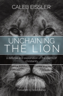 Unchaining the Lion : A Defense and Explanation of the Claims of Christianity