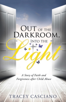 Out of the Darkroom, into the Light : A Story of Faith and Forgiveness After Child Abuse