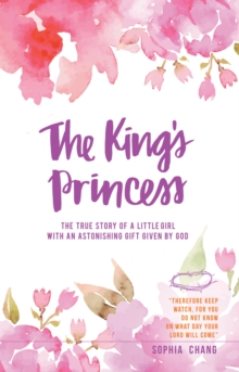 The King'S Princess : The  True  Story  of  a  Little Girl with  an  Astonishing  Gift  Given  by  God