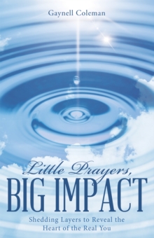 Little Prayers, Big Impact : Shedding Layers to Reveal the Heart of the Real You