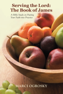 Serving the Lord: the Book of James : A Bible Study on Putting Your Faith into Practice