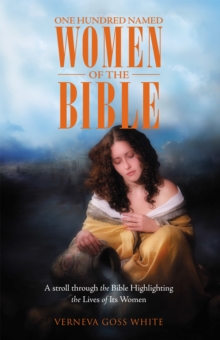 One Hundred Named Women of the Bible : A Stroll Through the Bible Highlighting the Lives of Its Women