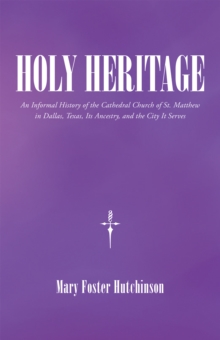 Holy Heritage : An Informal History of the Cathedral Church of St. Matthew in Dallas, Texas, Its Ancestry, and the City It Serves