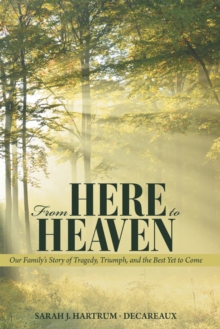 From Here to Heaven : Our Family's Story of Tragedy, Triumph, and the Best yet to Come