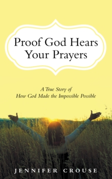 Proof God Hears Your Prayers : A True Story of How God Made the Impossible Possible