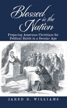 Blessed Is the Nation : Preparing American Christians for Political Battle in a Secular Age