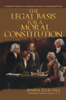 The Legal Basis for a Moral Constitution : A Guide for Christians to Understand America's Constitutional Crisis