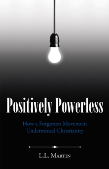 Positively Powerless : How a Forgotten Movement Undermined Christianity