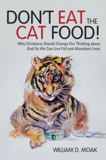 Don't Eat the Cat Food! : Why Christians Should Change Our Thinking About God so We Can Live Full and Abundant Lives