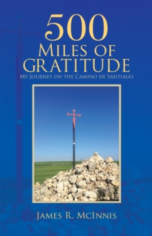 500 Miles of Gratitude : My Journey on the Camino De Santiago