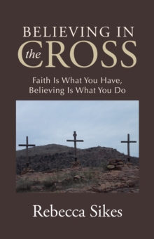 Believing in the Cross : Faith Is What You Have, Believing Is What You Do