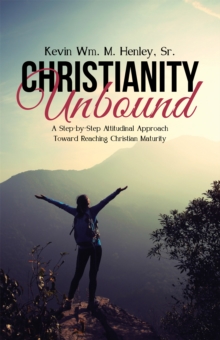 Christianity Unbound : A Step-By-Step Attitudinal Approach Toward Reaching Christian Maturity