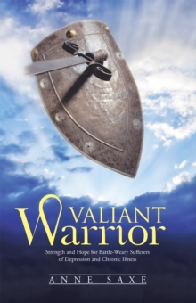 Valiant Warrior : Strength and Hope for Battle-Weary Sufferers of Depression and Chronic Illness