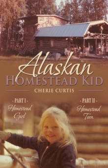 Alaskan Homestead Kid : Part I Homestead Girl, Part Ii Homestead Teen