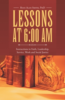 Lessons at 6:00 Am : Instructions in Faith, Leadership, Service, Work and Social Justice