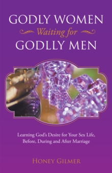 Godly Women Waiting for Godlly Men : Learning God's Desire for Your Sex Life, Before, During and After Marriage