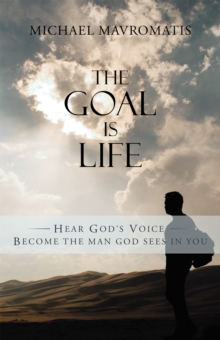 The Goal Is Life : Hear God'S Voice Become the Man God Sees in You