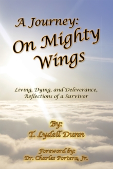 A Journey: on Mighty Wings : Living, Dying, and Deliverance, Reflections of a Survivor