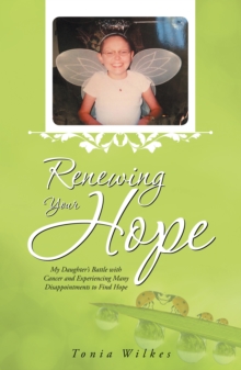 Renewing Your Hope : My Daughter'S Battle with Cancer and Experiencing Many Disappointments to Find Hope