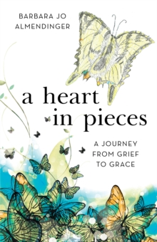 A Heart in Pieces : A Journey from Grief to Grace