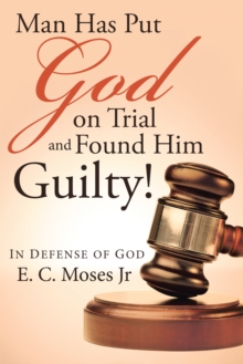 Man Has Put God on Trial and Found Him Guilty! : In Defense of God