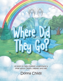 Where Did They Go? : A Book to Help Children Understand a Little About Death, Heaven and Hell