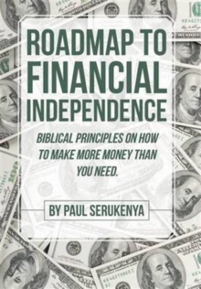 Roadmap to Financial Independence : Biblical Principles on How to Make More Money Than You Need.
