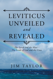 Leviticus Unveiled and Revealed : The Lamb and the Altar - the Lamb of God and the Cross