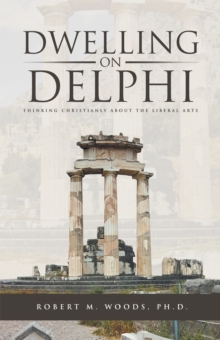 Dwelling on Delphi : Thinking Christianly About the Liberal Arts