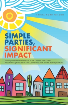 Simple Parties, Significant Impact : Making an Eternal Difference in the Lives of Your Guests Become a Lighthouse in Your Community with a Little Homespun Fun!