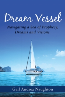 Dream Vessel : Navigating a Sea of Prophecy, Dreams and Visions.