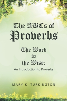 The Abcs of Proverbs : The Word to the Wise: an Introduction to Proverbs