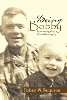 Being Bobby : Experiencing God, Life and Growing Up