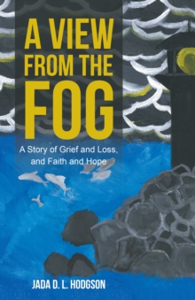 A View from the Fog : A Story of Grief and Loss, and Faith and Hope