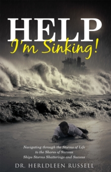 Help I'm Sinking! : Navigating Through the Storms of Life to the Shores of Success Ships Storms Shatterings and Success