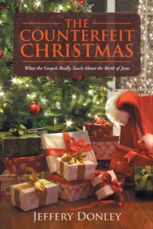 The Counterfeit Christmas : What the Gospels Really Teach About the Birth of Jesus