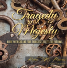 Tragedy to Majesty : Alone with God and Your Thoughts: Lifestyle Devotional