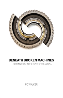 Beneath Broken Machines : Reviving Trust in the Heart of the Gospel