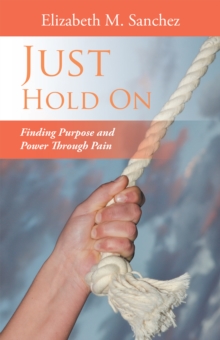 Just Hold On : Finding Purpose and Power Through Pain