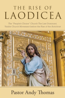 The Rise of Laodicea : The "People'S Choice" Church the Last Dominant, Visible Church Movement Before the Rise of the Antichrist