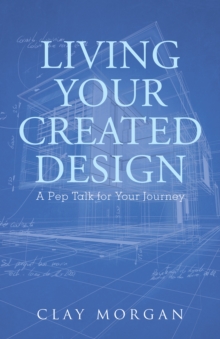 Living Your Created Design : A Pep Talk for Your Journey