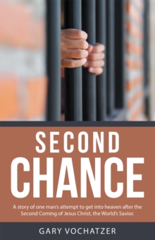 Second Chance : A Story of One Man'S Attempt   to Get into Heaven After   the Second Coming of Jesus Christ,   the World'S Savior.