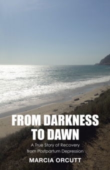 From Darkness to Dawn : A True Story of Recovery from Postpartum Depression