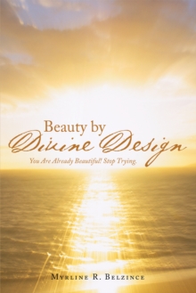 Beauty by Divine Design : You Are Already Beautiful! Stop Trying.