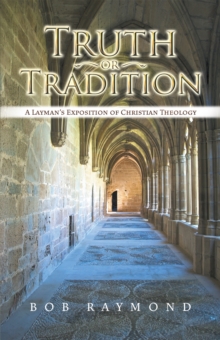 Truth or Tradition : A Layman'S Exposition of Christian Theology