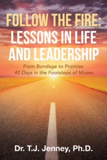 Follow the Fire: Lessons in Life and Leadership : From Bondage to Promise: 40 Days in the Footsteps of Moses