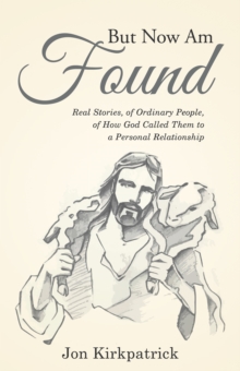 But Now Am Found : Real Stories, of Ordinary People, of How God Called Them to a Personal Relationship