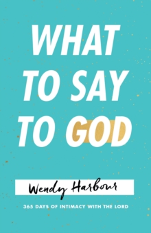 What to Say to God : 365 Days of Intimacy with the Lord