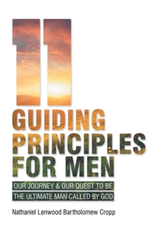 11 Guiding Principles for Men : Our Journey & Our Quest to Be the Ultimate Man Called by God