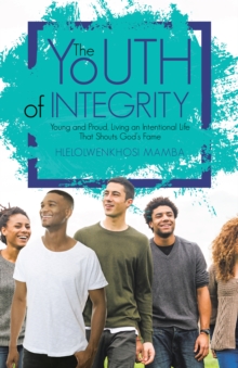 The Youth of Integrity : Young and Proud, Living an Intentional Life That Shouts God'S Fame